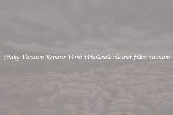 Make Vacuum Repairs With Wholesale cleaner filter vacuum