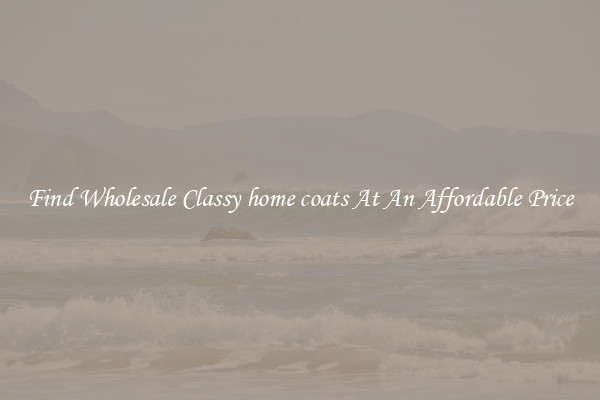 Find Wholesale Classy home coats At An Affordable Price