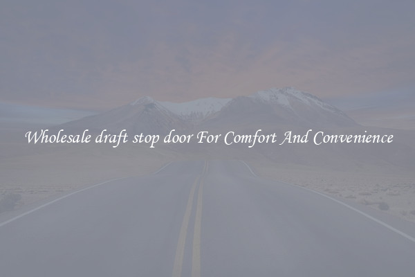 Wholesale draft stop door For Comfort And Convenience