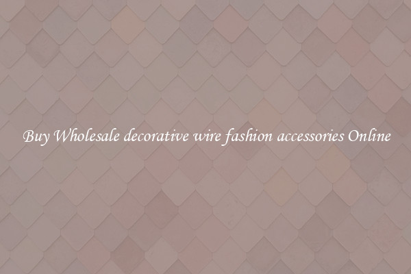 Buy Wholesale decorative wire fashion accessories Online