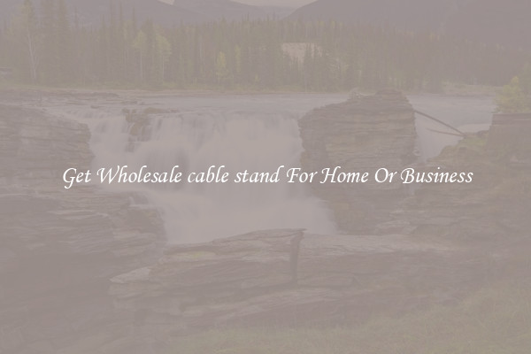 Get Wholesale cable stand For Home Or Business