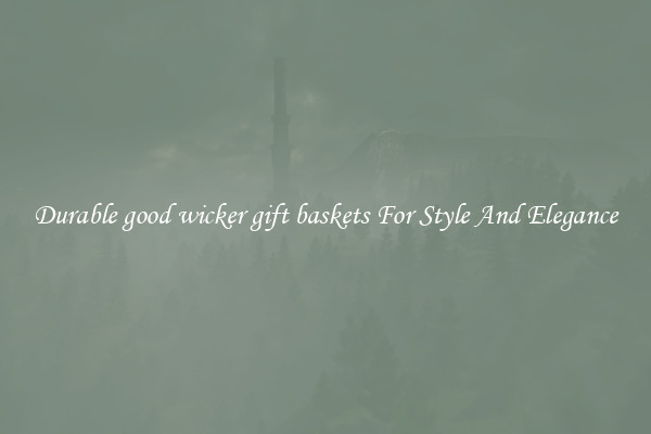 Durable good wicker gift baskets For Style And Elegance