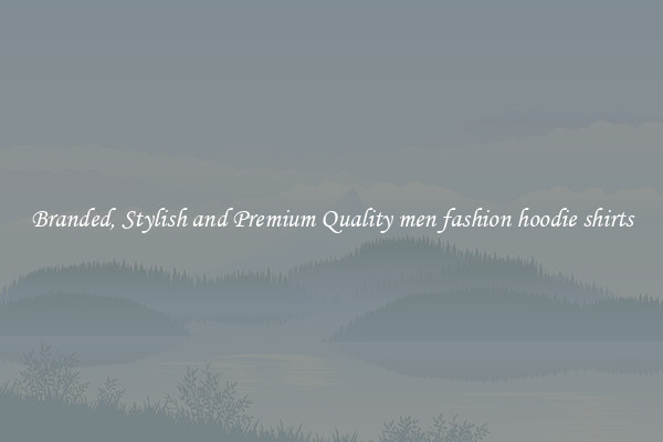 Branded, Stylish and Premium Quality men fashion hoodie shirts
