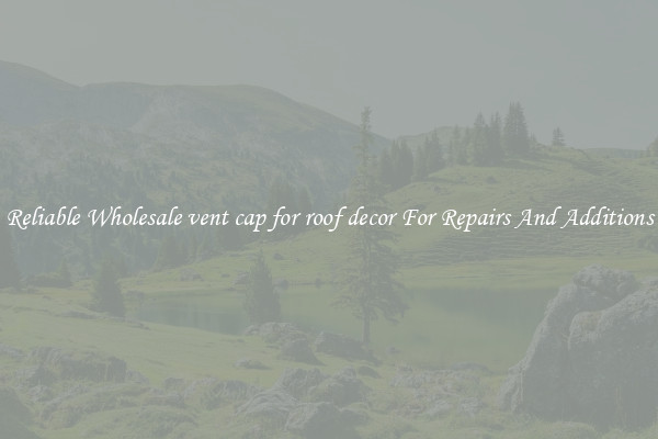 Reliable Wholesale vent cap for roof decor For Repairs And Additions