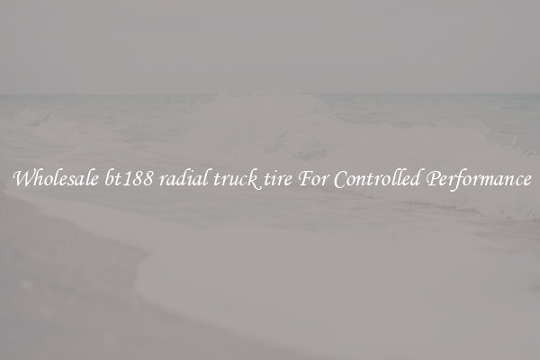 Wholesale bt188 radial truck tire For Controlled Performance