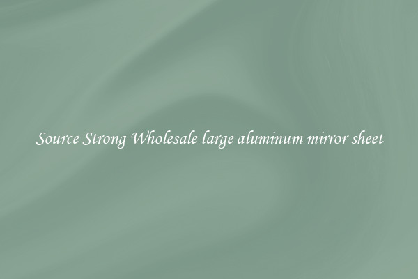 Source Strong Wholesale large aluminum mirror sheet