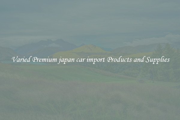 Varied Premium japan car import Products and Supplies