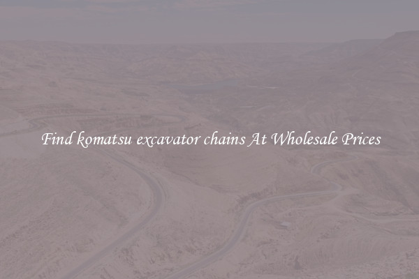 Find komatsu excavator chains At Wholesale Prices