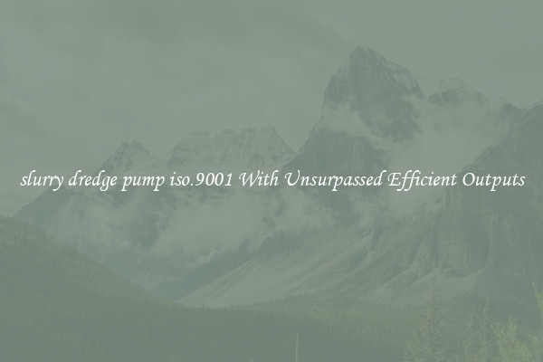 slurry dredge pump iso.9001 With Unsurpassed Efficient Outputs