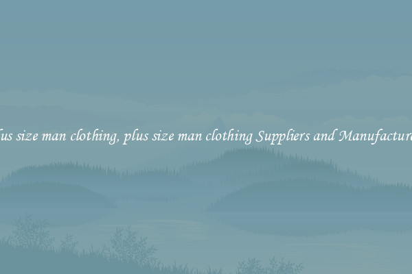 plus size man clothing, plus size man clothing Suppliers and Manufacturers