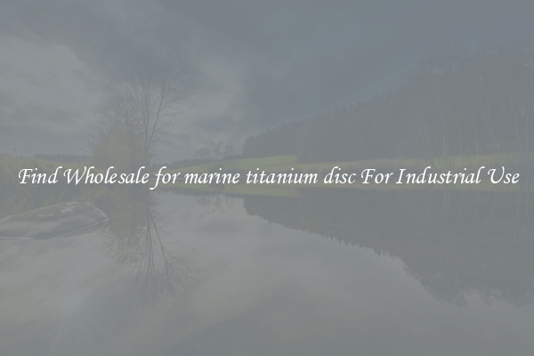 Find Wholesale for marine titanium disc For Industrial Use