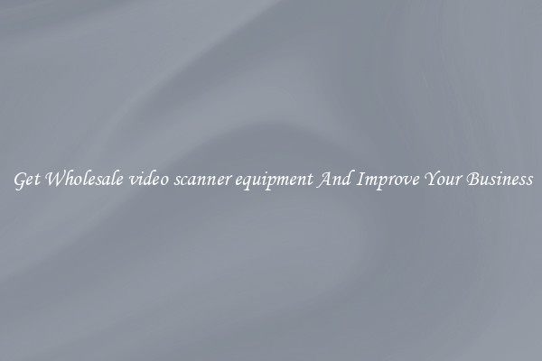 Get Wholesale video scanner equipment And Improve Your Business