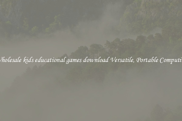 Wholesale kids educational games download Versatile, Portable Computing