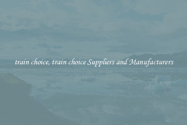 train choice, train choice Suppliers and Manufacturers