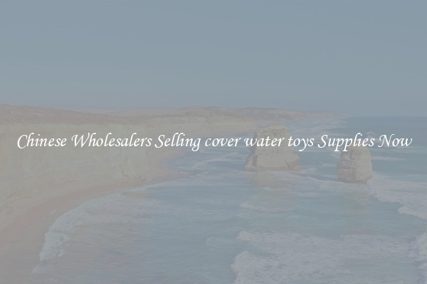 Chinese Wholesalers Selling cover water toys Supplies Now