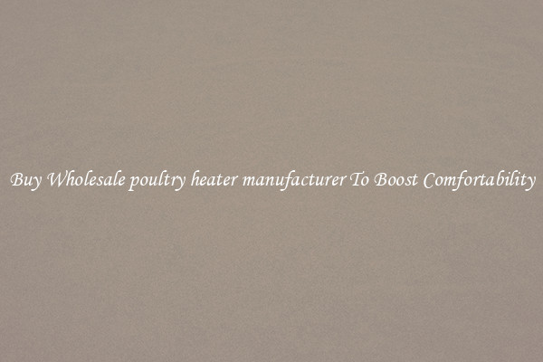 Buy Wholesale poultry heater manufacturer To Boost Comfortability