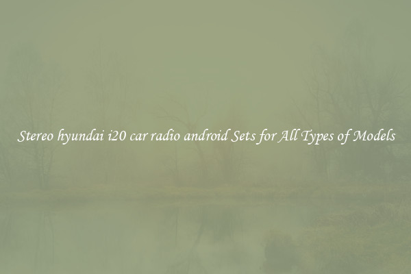 Stereo hyundai i20 car radio android Sets for All Types of Models