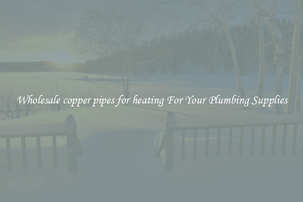 Wholesale copper pipes for heating For Your Plumbing Supplies