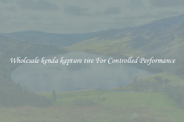 Wholesale kenda kapture tire For Controlled Performance