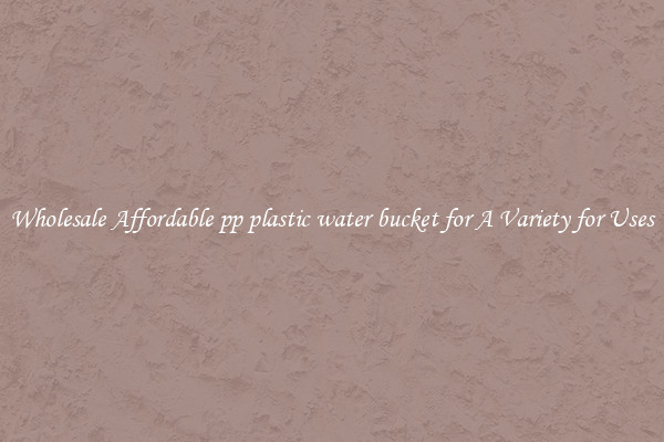 Wholesale Affordable pp plastic water bucket for A Variety for Uses