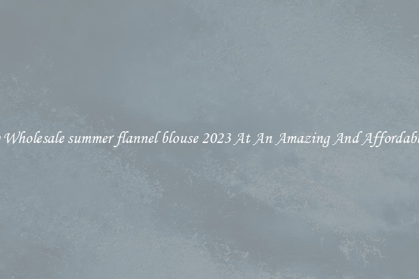 Lovely Wholesale summer flannel blouse 2023 At An Amazing And Affordable Price