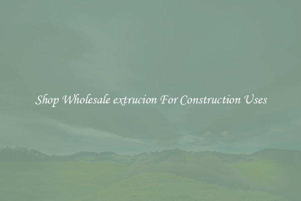 Shop Wholesale extrucion For Construction Uses