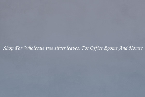 Shop For Wholesale tree silver leaves, For Office Rooms And Homes