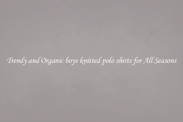 Trendy and Organic boys knitted polo shirts for All Seasons