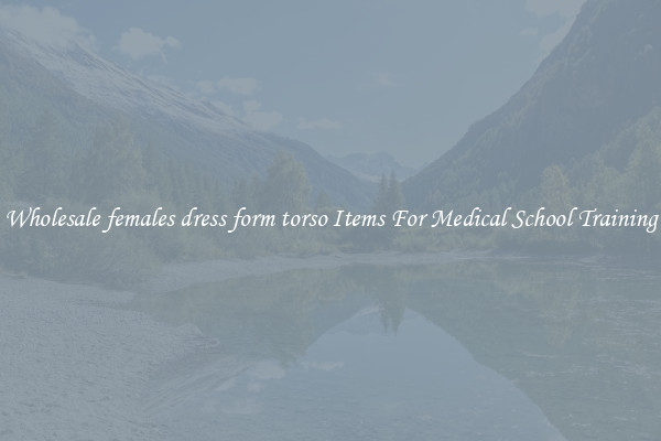 Wholesale females dress form torso Items For Medical School Training