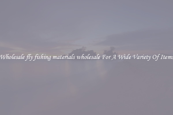 Wholesale fly fishing materials wholesale For A Wide Variety Of Items