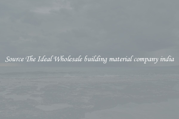Source The Ideal Wholesale building material company india