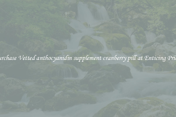 Purchase Vetted anthocyanidin supplement cranberry pill at Enticing Prices