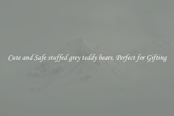 Cute and Safe stuffed grey teddy bears, Perfect for Gifting