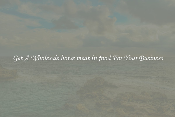 Get A Wholesale horse meat in food For Your Business