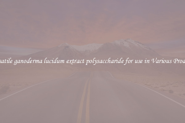 Versatile ganoderma lucidum extract polysaccharide for use in Various Products