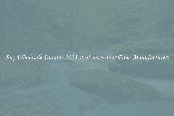 Buy Wholesale Durable 2023 steel entry door From Manufacturers