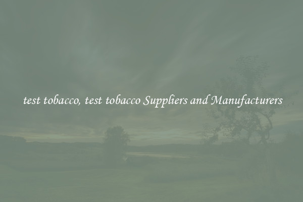 test tobacco, test tobacco Suppliers and Manufacturers