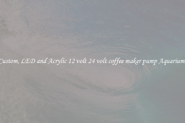 Custom, LED and Acrylic 12 volt 24 volt coffee maker pump Aquariums
