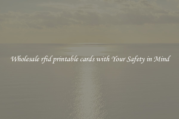 Wholesale rfid printable cards with Your Safety in Mind