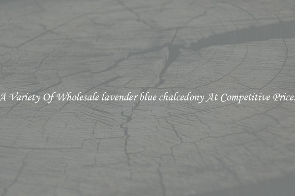 A Variety Of Wholesale lavender blue chalcedony At Competitive Prices