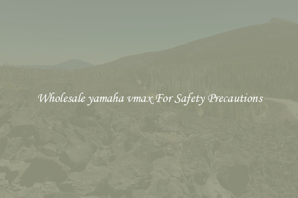 Wholesale yamaha vmax For Safety Precautions