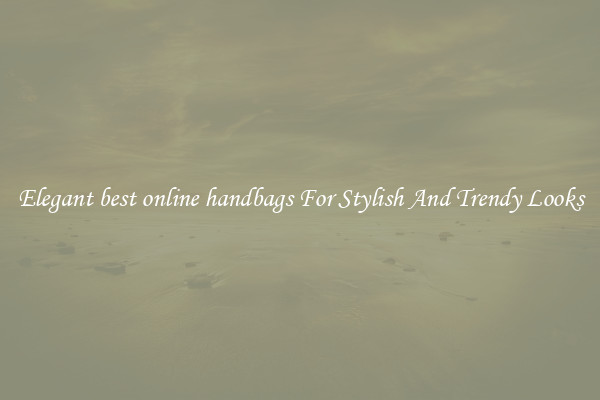 Elegant best online handbags For Stylish And Trendy Looks