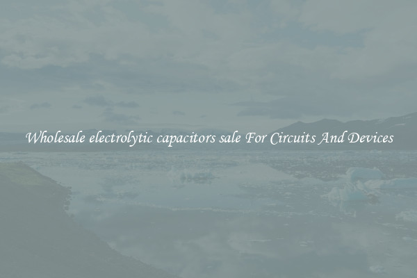 Wholesale electrolytic capacitors sale For Circuits And Devices