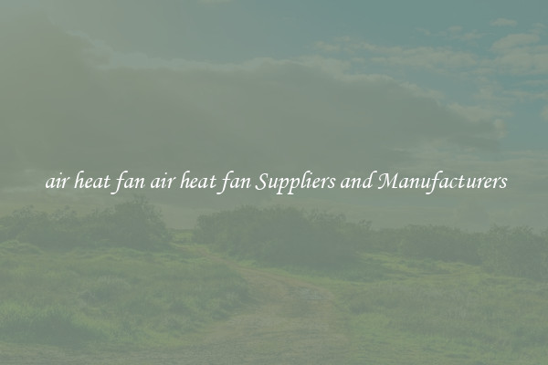 air heat fan air heat fan Suppliers and Manufacturers