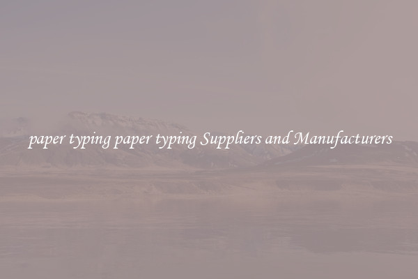 paper typing paper typing Suppliers and Manufacturers