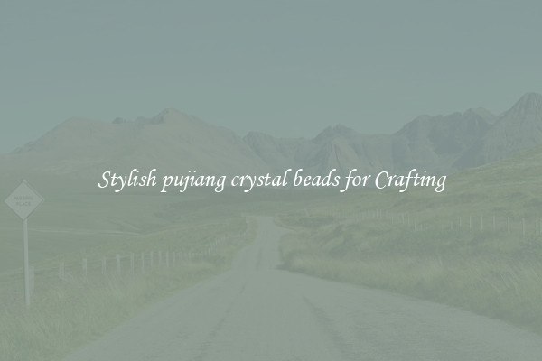 Stylish pujiang crystal beads for Crafting
