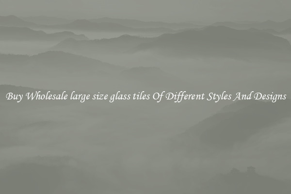 Buy Wholesale large size glass tiles Of Different Styles And Designs