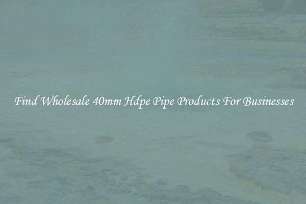 Find Wholesale 40mm Hdpe Pipe Products For Businesses