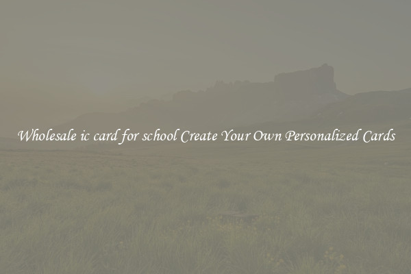 Wholesale ic card for school Create Your Own Personalized Cards