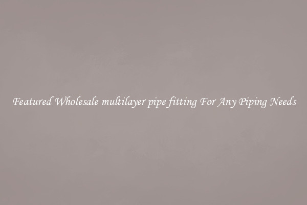Featured Wholesale multilayer pipe fitting For Any Piping Needs